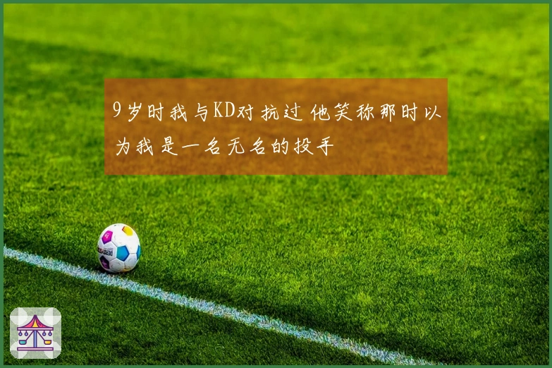 9岁时我与KD对抗过 他笑称那时以为我是一名无名的投手