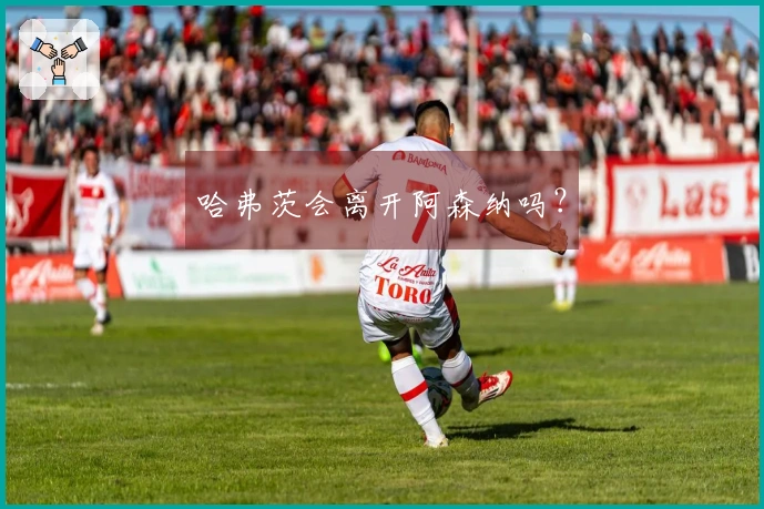 哈弗茨会离开阿森纳吗？