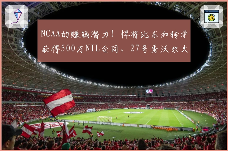 NCAA的赚钱潜力！悍将比东加转学获得500万NIL合同，27号秀沃尔夫本赛季获得280万