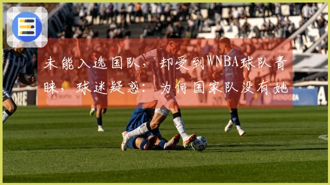 未能入选国队，却受到WNBA球队青睐，球迷疑惑：为何国家队没有她的名额？