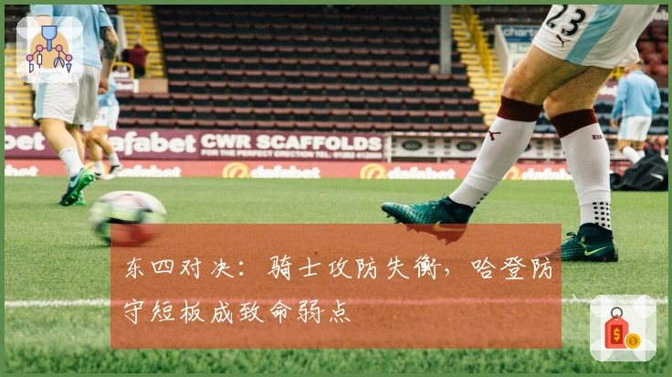 东四对决：骑士攻防失衡，哈登防守短板成致命弱点