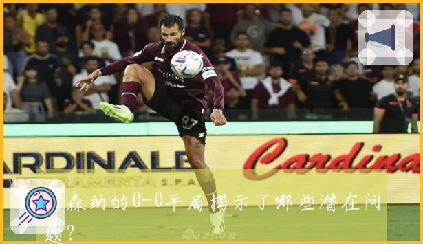 阿森纳的0-0平局揭示了哪些潜在问题？