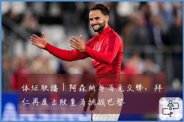 体坛联播｜阿森纳与马竞交锋，拜仁再度击败皇马挑战巴黎