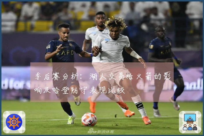 季后赛分析：湖人交易给火箭的影响及哈登防守表现比较
