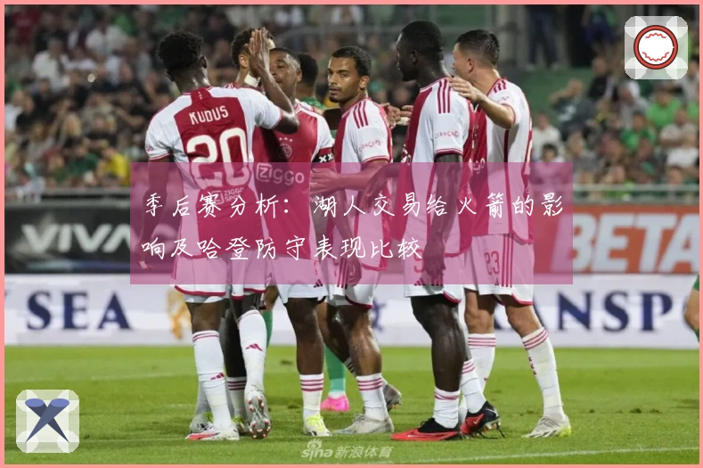 季后赛分析：湖人交易给火箭的影响及哈登防守表现比较