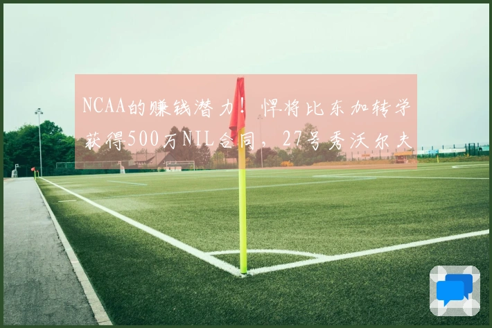 NCAA的赚钱潜力！悍将比东加转学获得500万NIL合同，27号秀沃尔夫本赛季获得280万