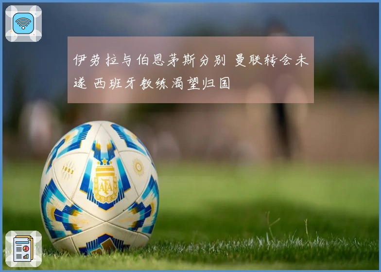 伊劳拉与伯恩茅斯分别 曼联转会未遂 西班牙教练渴望归国
