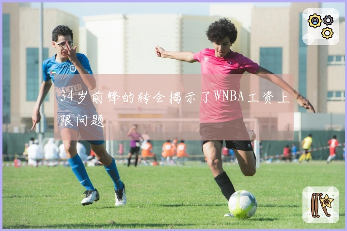 34岁前锋的转会揭示了WNBA工资上限问题