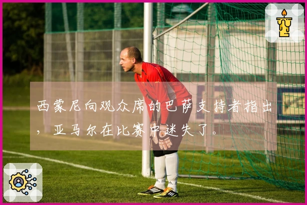 西蒙尼向观众席的巴萨支持者指出，亚马尔在比赛中迷失了。