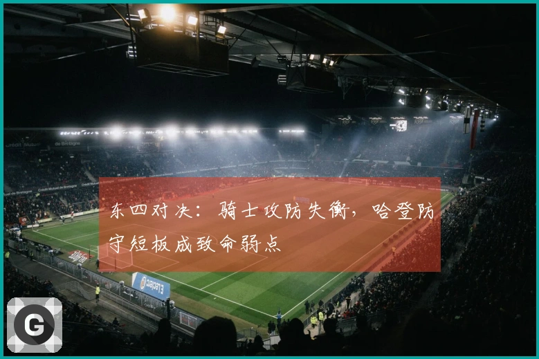 东四对决：骑士攻防失衡，哈登防守短板成致命弱点